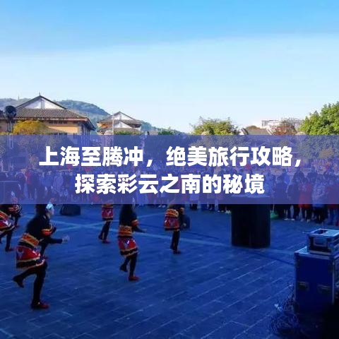 彩云秘境之旅，上海至腾冲的绝美攻略