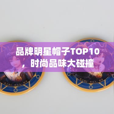 品牌明星帽子TOP10潮流时尚碰撞盛宴