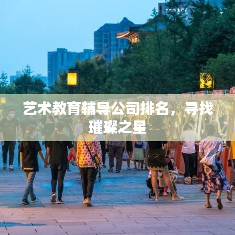 艺术教育辅导公司排名揭晓，寻找未来的璀璨之星！