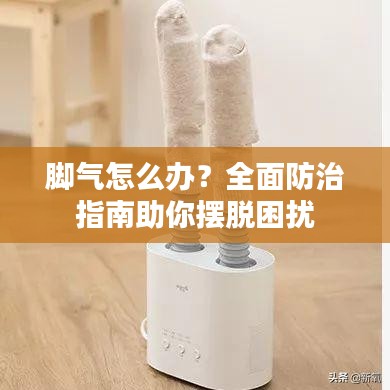 脚气怎么办？全面防治指南助你摆脱困扰