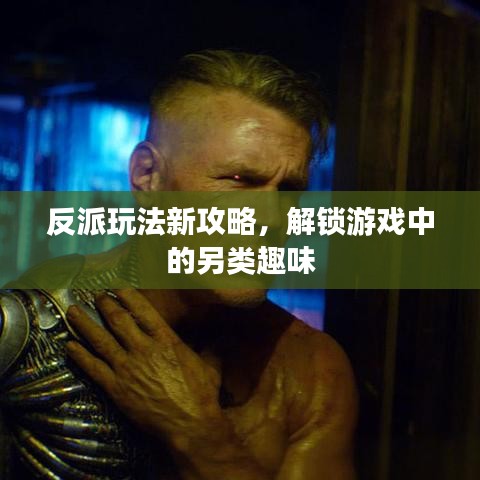 反派玩法新攻略，解锁游戏中的另类趣味