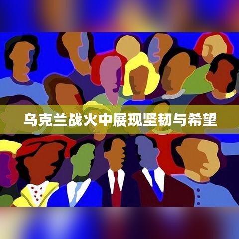 乌克兰战火中展现坚韧与希望