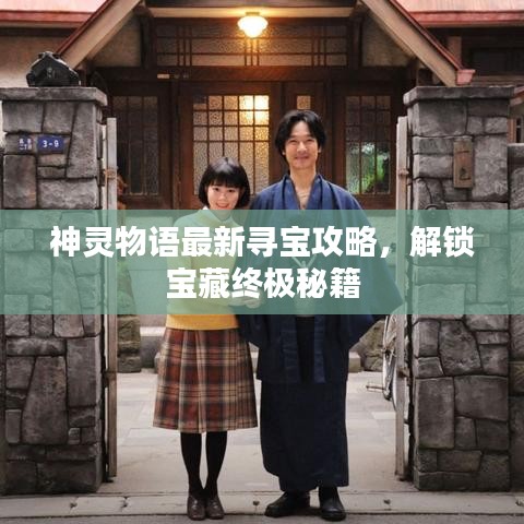 神灵物语最新寻宝攻略，解锁宝藏终极秘籍