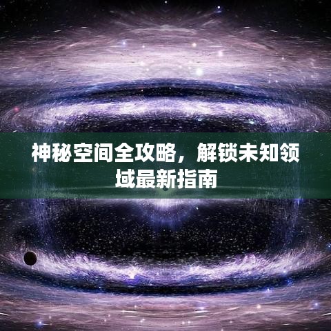 神秘空间全攻略，解锁未知领域最新指南