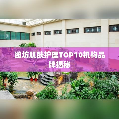 潍坊肌肤护理TOP10机构品牌揭秘