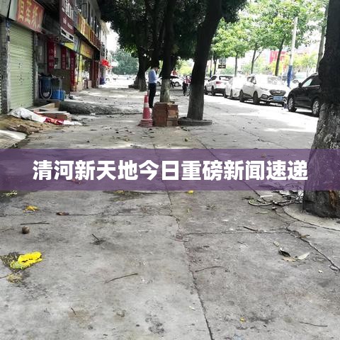 清河新天地今日重磅新闻速递