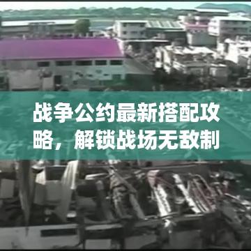 战争公约最新搭配攻略，解锁战场无敌制胜秘诀
