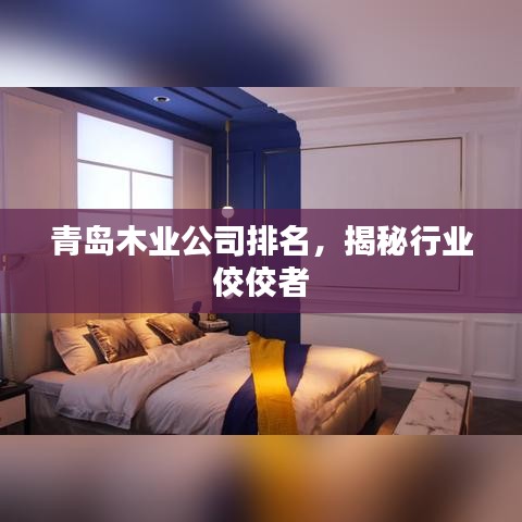 青岛木业公司排名，揭秘行业佼佼者