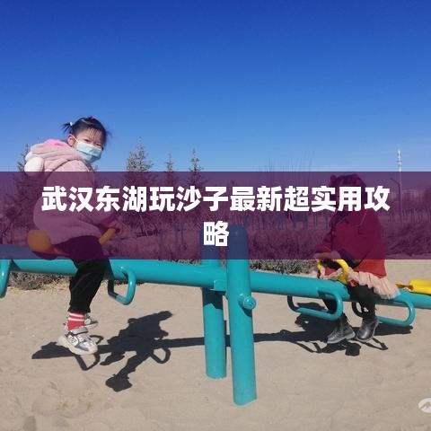 武汉东湖玩沙子最新超实用攻略