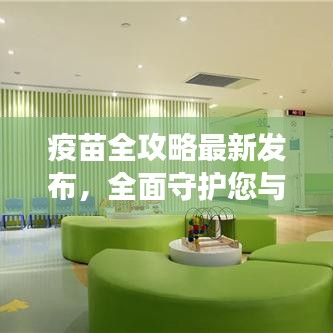 疫苗全攻略最新发布，全面守护您与家人的健康指南