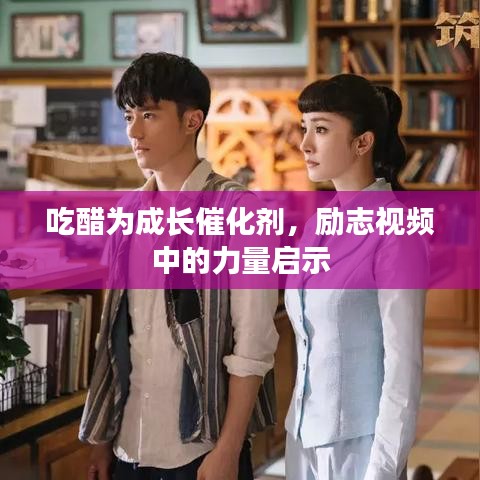 吃醋为成长催化剂，励志视频中的力量启示