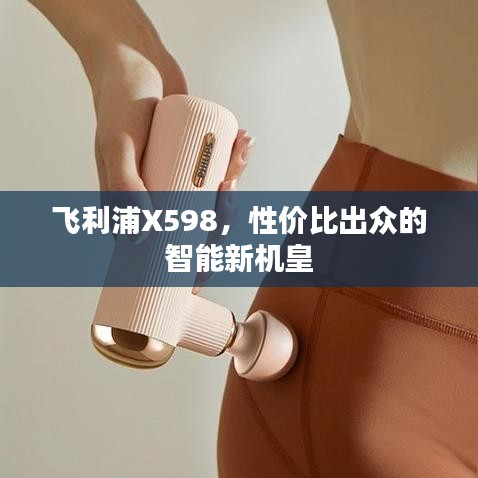 飞利浦X598，性价比出众的智能新机皇