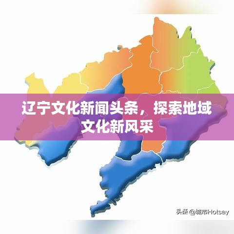 辽宁文化新闻头条，探索地域文化新风采