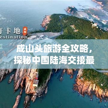 成山头旅游全攻略，探秘中国陆海交接最东端