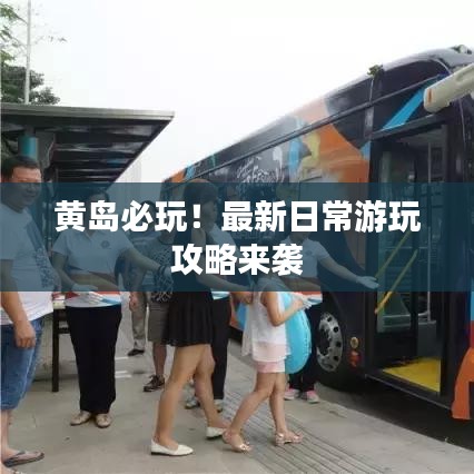 黄岛必玩！最新日常游玩攻略来袭