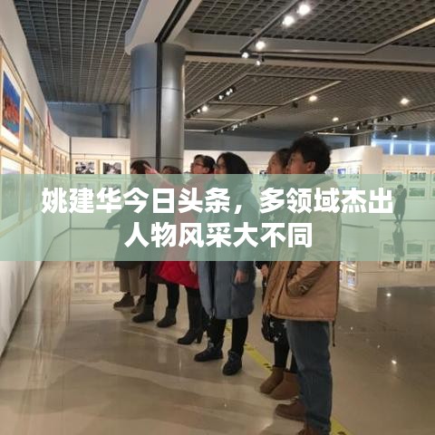 姚建华今日头条，多领域杰出人物风采大不同