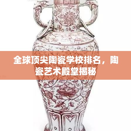 全球顶尖陶瓷学校排名，陶瓷艺术殿堂揭秘