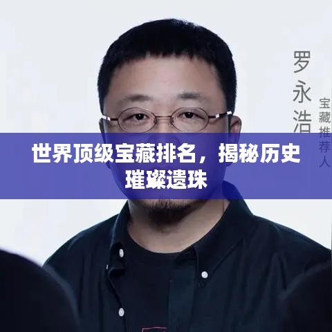 世界顶级宝藏排名，揭秘历史璀璨遗珠