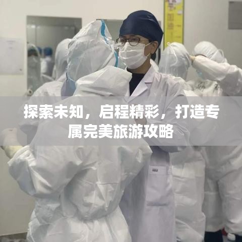 探索未知，启程精彩，打造专属完美旅游攻略