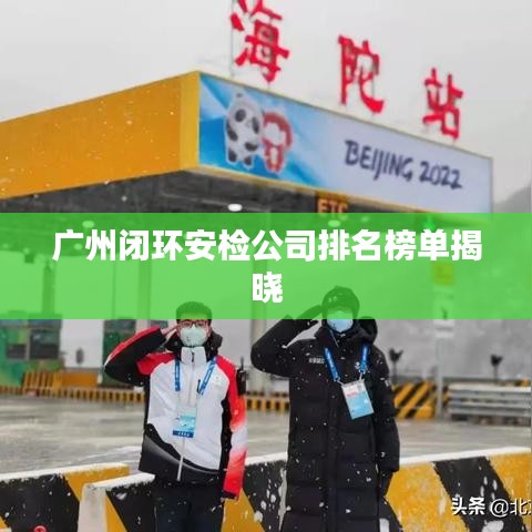 广州闭环安检公司排名榜单揭晓