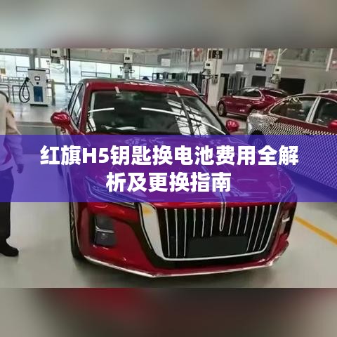 红旗H5钥匙换电池费用全解析及更换指南