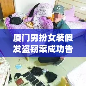 厦门男扮女装假发盗窃案成功告破