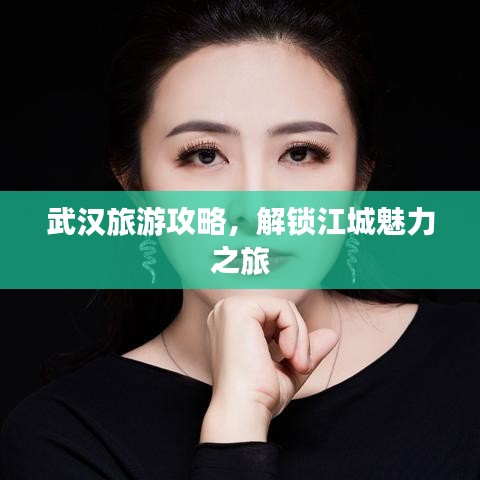武汉旅游攻略，解锁江城魅力之旅