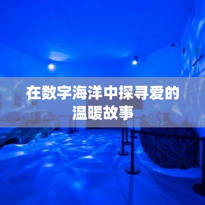 在数字海洋中探寻爱的温暖故事