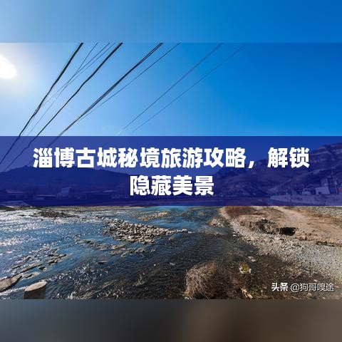 淄博古城秘境旅游攻略，解锁隐藏美景