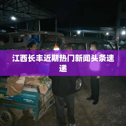 江西长丰近期热门新闻头条速递