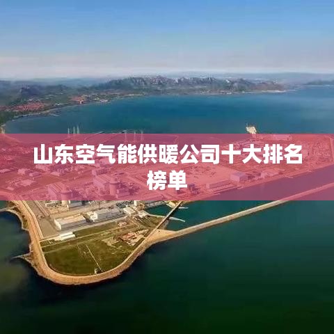 山东空气能供暖公司十大排名榜单
