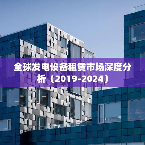 全球发电设备租赁市场趋势解析（2019-2024）