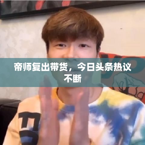 帝师复出带货，今日头条热议不断