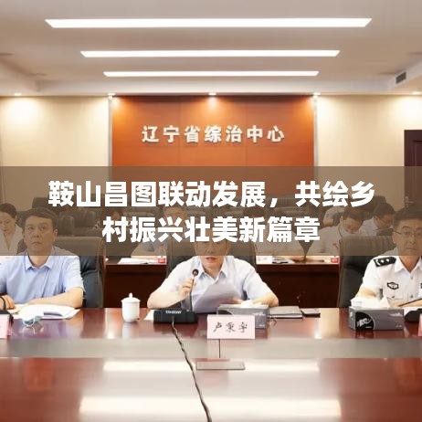 鞍山昌图联动发展，共绘乡村振兴壮美新篇章