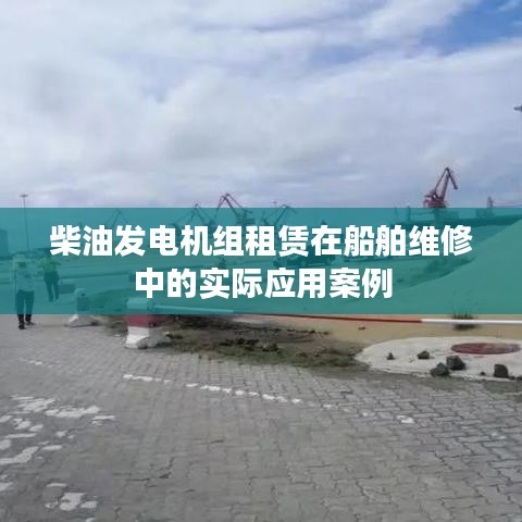 柴油发电机组租赁在船舶维修应用案例解析