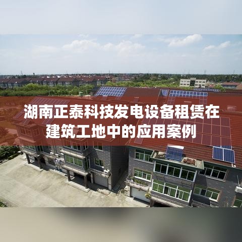 湖南正泰科技发电设备租赁在建筑工地的应用实例解析