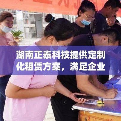 湖南正泰科技定制化租赁方案，满足企业多元化需求解决方案