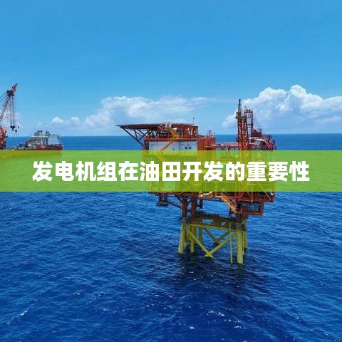 发电机组在油田开发中的关键作用与重要性