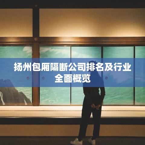 扬州包厢隔断公司排名及行业全面概览