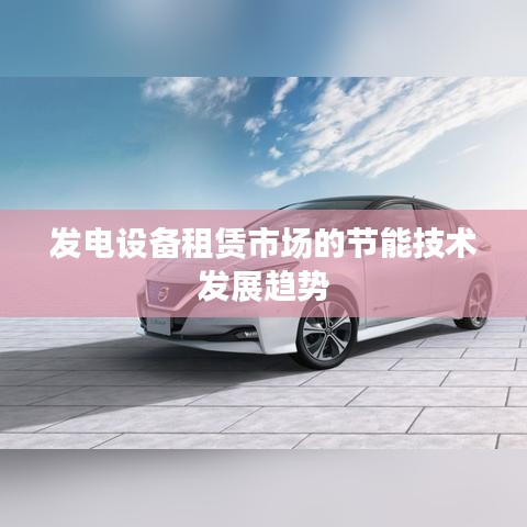 发电设备租赁市场节能技术趋势展望
