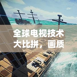 全球电视技术大比拼，画质与智能谁主沉浮？