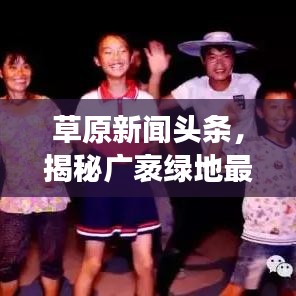 草原新闻头条，揭秘广袤绿地最新动态故事
