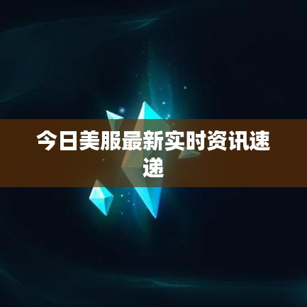 今日美服最新实时资讯速递