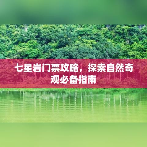 七星岩门票攻略，探索自然奇观必备指南