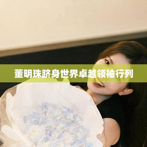 董明珠跻身世界卓越领袖行列