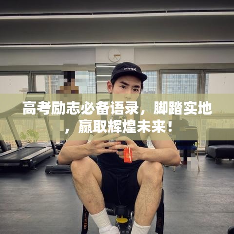 高考励志必备语录，脚踏实地，赢取辉煌未来！