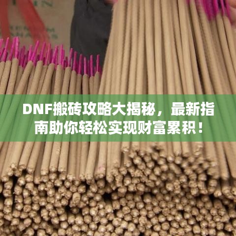 DNF搬砖攻略大揭秘，最新指南助你轻松实现财富累积！