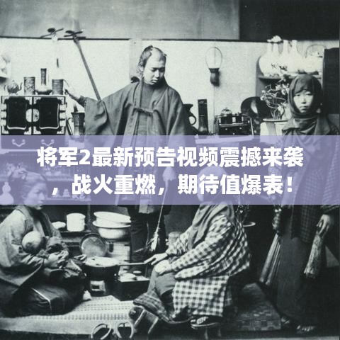 将军2最新预告视频震撼来袭，战火重燃，期待值爆表！