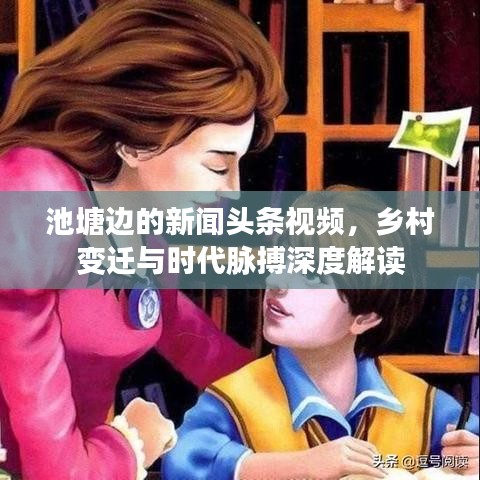 池塘边的新闻头条视频，乡村变迁与时代脉搏深度解读