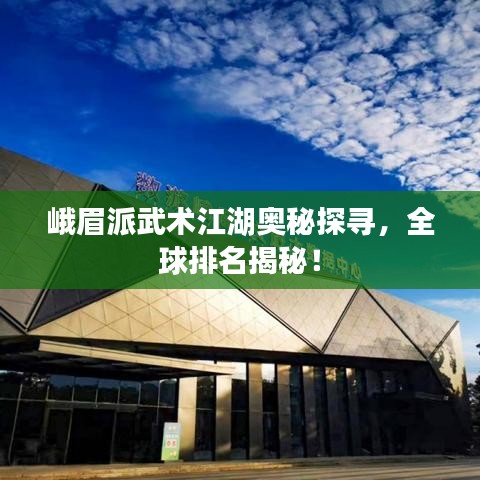 峨眉派武术江湖奥秘探寻，全球排名揭秘！